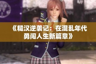 《糙汉逆袭记：在混乱年代勇闯人生新篇章》