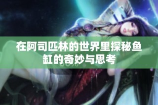 在阿司匹林的世界里探秘鱼缸的奇妙与思考