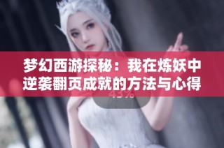 梦幻西游探秘：我在炼妖中逆袭翻页成就的方法与心得