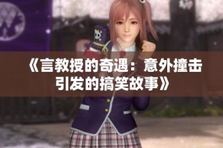 《言教授的奇遇：意外撞击引发的搞笑故事》