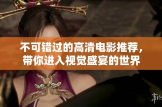 不可错过的高清电影推荐，带你进入视觉盛宴的世界
