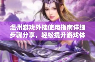 温州游戏外挂使用指南详细步骤分享，轻松提升游戏体验
