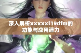 深入解析xxxxxl19dfm的功能与应用潜力