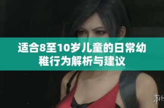适合8至10岁儿童的日常幼稚行为解析与建议