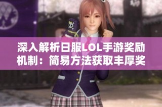 深入解析日服LOL手游奖励机制：简易方法获取丰厚奖励