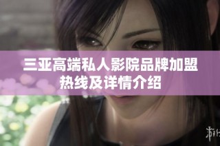三亚高端私人影院品牌加盟热线及详情介绍