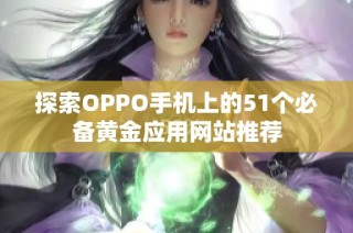 探索OPPO手机上的51个必备黄金应用网站推荐