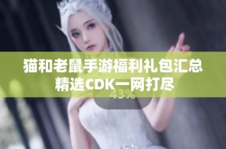 猫和老鼠手游福利礼包汇总 精选CDK一网打尽