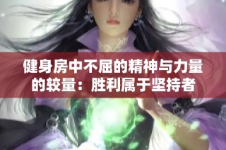 健身房中不屈的精神与力量的较量：胜利属于坚持者
