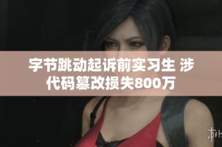字节跳动起诉前实习生 涉代码篡改损失800万