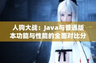 人狗大战：Java与普通版本功能与性能的全面对比分析