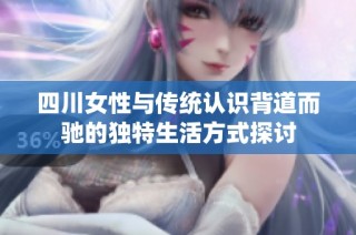 四川女性与传统认识背道而驰的独特生活方式探讨