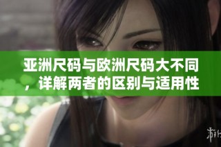 亚洲尺码与欧洲尺码大不同，详解两者的区别与适用性