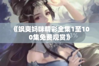 《飒爽妈咪精彩全集1至100集免费观赏》