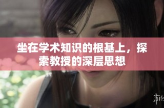 坐在学术知识的根基上，探索教授的深层思想