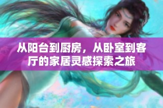 从阳台到厨房，从卧室到客厅的家居灵感探索之旅