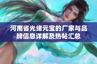 河南省光绪元宝的厂家与品牌信息详解及热帖汇总