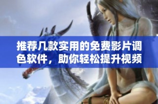 推荐几款实用的免费影片调色软件，助你轻松提升视频效果