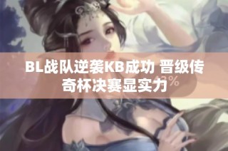 BL战队逆袭KB成功 晋级传奇杯决赛显实力