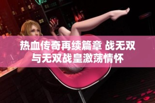 热血传奇再续篇章 战无双与无双战皇激荡情怀
