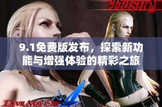 9.1免费版发布，探索新功能与增强体验的精彩之旅