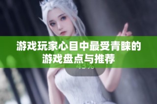 游戏玩家心目中最受青睐的游戏盘点与推荐