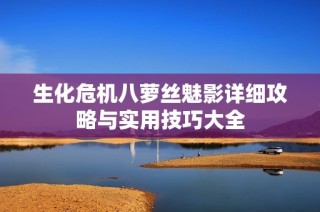 生化危机八萝丝魅影详细攻略与实用技巧大全