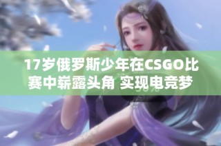 17岁俄罗斯少年在CSGO比赛中崭露头角 实现电竞梦想
