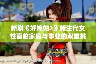 新剧《好媳妇2》新生代女性面临家庭与事业的双重挑战