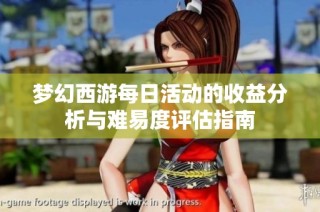 梦幻西游每日活动的收益分析与难易度评估指南