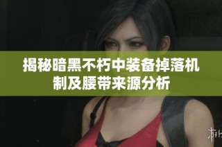 揭秘暗黑不朽中装备掉落机制及腰带来源分析