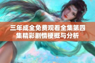 三年成全免费观看全集第四集精彩剧情梗概与分析