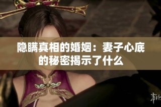 隐瞒真相的婚姻：妻子心底的秘密揭示了什么