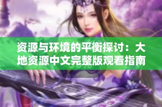 资源与环境的平衡探讨：大地资源中文完整版观看指南