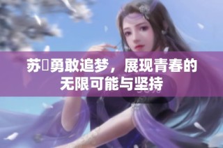 苏玥勇敢追梦，展现青春的无限可能与坚持
