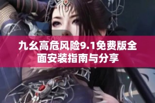 九幺高危风险9.1免费版全面安装指南与分享