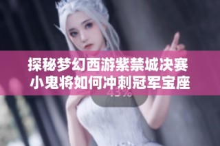 探秘梦幻西游紫禁城决赛 小鬼将如何冲刺冠军宝座