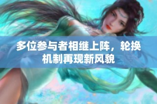 多位参与者相继上阵，轮换机制再现新风貌