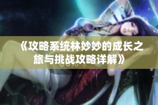 《攻略系统林妙妙的成长之旅与挑战攻略详解》