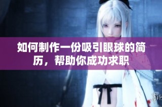 如何制作一份吸引眼球的简历，帮助你成功求职