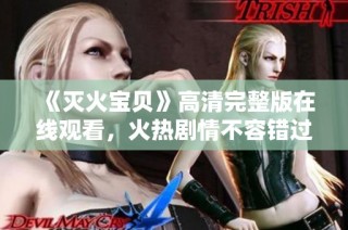 《灭火宝贝》高清完整版在线观看，火热剧情不容错过！