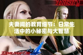 夫妻间的教育细节：日常生活中的小秘密与大智慧