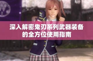 深入解密鬼刃系列武器装备的全方位使用指南