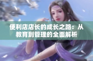 便利店店长的成长之路：从教育到管理的全面解析