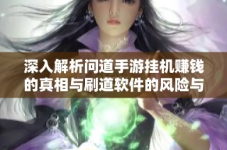 深入解析问道手游挂机赚钱的真相与刷道软件的风险与收益