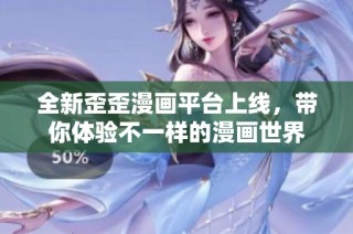 全新歪歪漫画平台上线，带你体验不一样的漫画世界