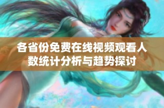 各省份免费在线视频观看人数统计分析与趋势探讨