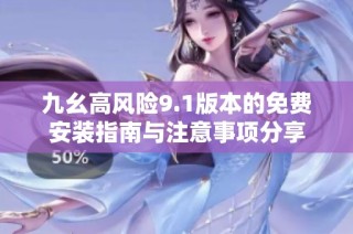 九幺高风险9.1版本的免费安装指南与注意事项分享