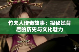 竹夫人传奇故事：探秘她背后的历史与文化魅力