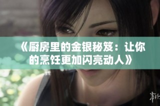《厨房里的金银秘笈：让你的烹饪更加闪亮动人》